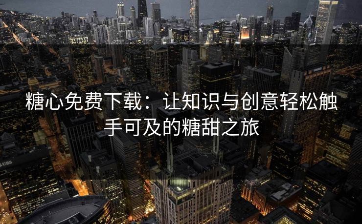 糖心免费下载：让知识与创意轻松触手可及的糖甜之旅