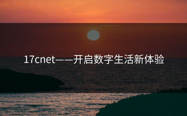 17cnet——开启数字生活新体验 17cnet——开启数字生活新体验