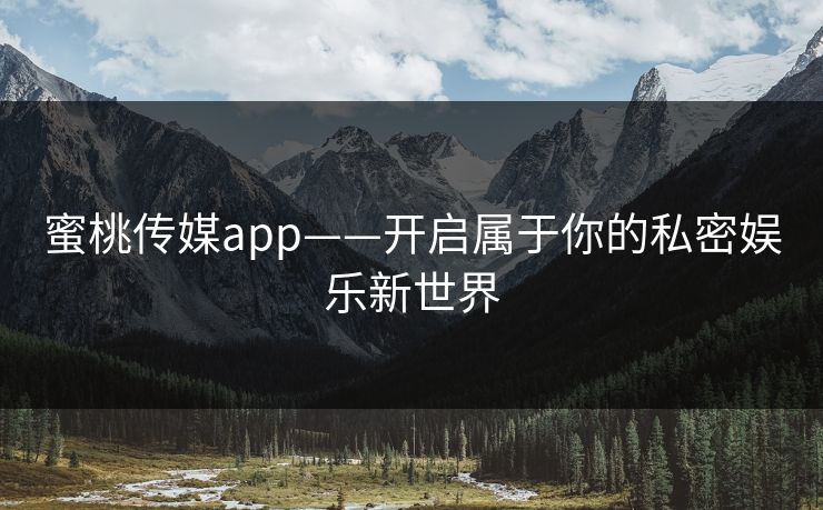 蜜桃传媒app——开启属于你的私密娱乐新世界 蜜桃传媒app——开启属于你的私密娱乐新世界
