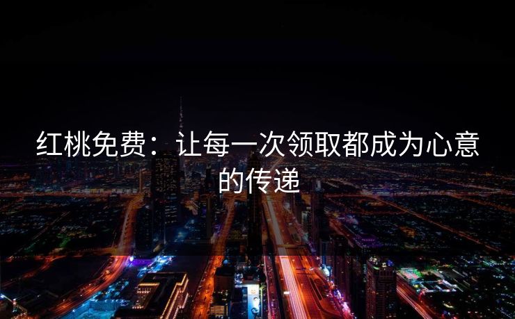 红桃免费：让每一次领取都成为心意的传递