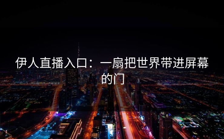 伊人直播入口：一扇把世界带进屏幕的门