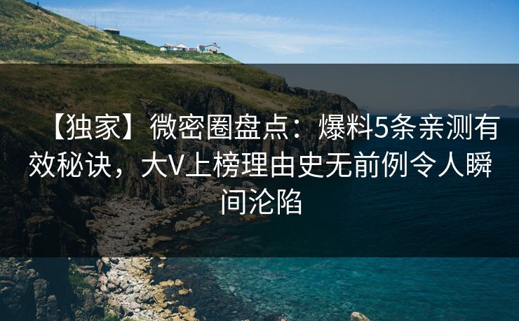 【独家】微密圈盘点：爆料5条亲测有效秘诀，大V上榜理由史无前例令人瞬间沦陷