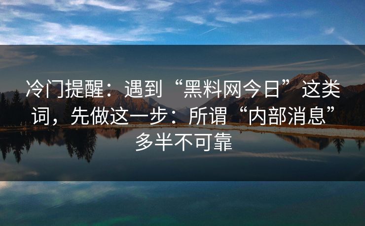 冷门提醒：遇到“黑料网今日”这类词，先做这一步：所谓“内部消息”多半不可靠