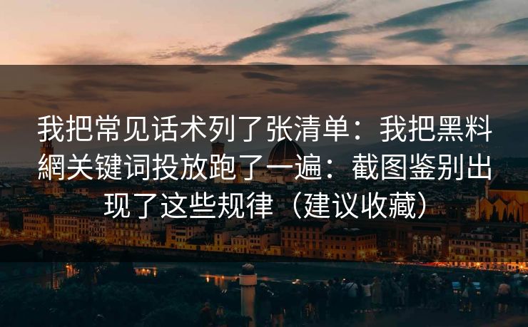 我把常见话术列了张清单：我把黑料網关键词投放跑了一遍：截图鉴别出现了这些规律（建议收藏）
