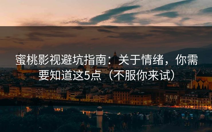 蜜桃影视避坑指南：关于情绪，你需要知道这5点（不服你来试）