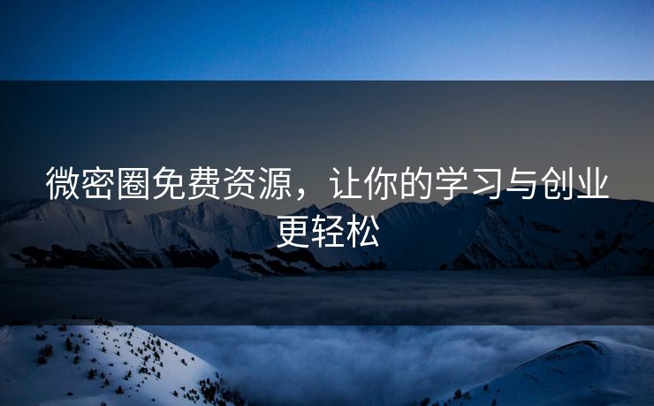 微密圈免费资源,让你的学习与创业更轻松 微密圈免费资源,让你的学习与创业更轻松